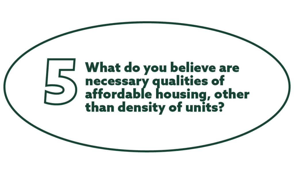 text in a white oval that reads: 5. What do you believe are necessary qualities of affordable housing, other than density of units?